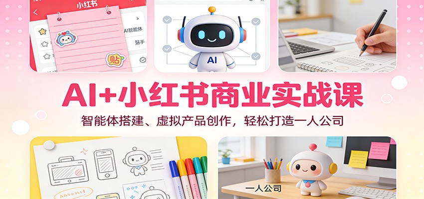 AI+小红书商业实战课:智能体搭建、虚拟产品创作,轻松打造一人公司-百货大全