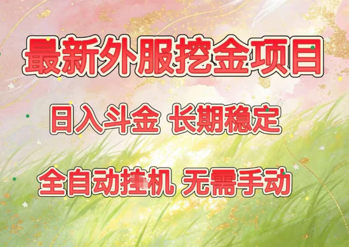 最新外服挖金项目，日入斗金，项目长期稳定，可放大操作，全自动运行，无需手动【揭秘】-百货大全