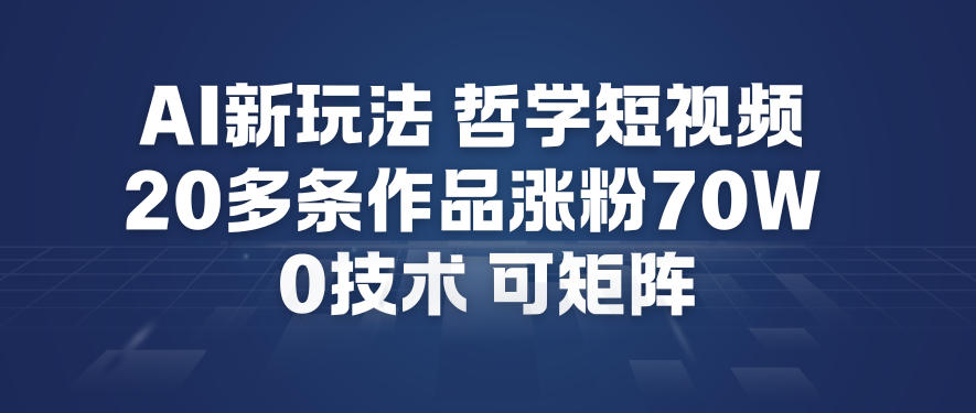 AI新玩法哲学短视频制作教学，20多条作品涨粉70W，0成本赛道，可矩阵-百货大全