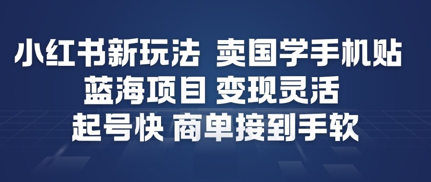 小红书新玩法，卖国学手机贴，蓝海项目，变现灵活，起号快，商单接到手软-百货大全