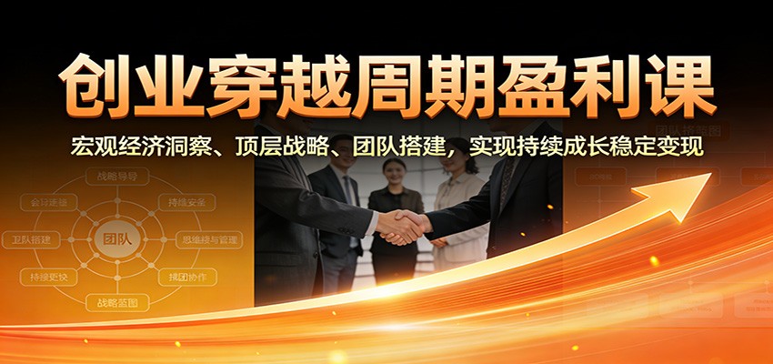 创业穿越周期盈利课：宏观经济洞察、顶层战略、团队搭建，实现持续成长稳定变现-百货大全