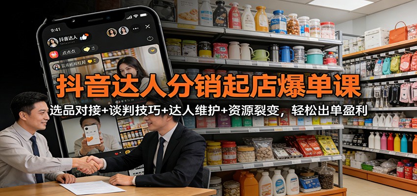 抖音达人分销起店爆单课：选品对接+谈判技巧+达人维护+资源裂变，轻松出单盈利-百货大全