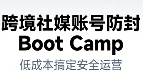 跨境社媒账号防封BootCamp-百货大全