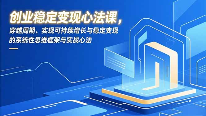 创业稳定变现心法课，穿越周期、实现可持续增长与稳定变现的系统性思维框架与实战心法-百货大全
