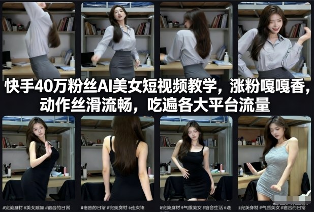 快手40万粉丝博主AI美女短视频教学，涨粉嘎嘎香，动作丝滑流畅，吃遍各大平台流量-百货大全