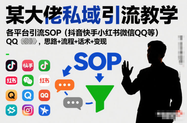 某大佬私域引流教学，各平台引流SOP(抖音快手小红书微信QQ等)，思路+流程+话术+变现-百货大全