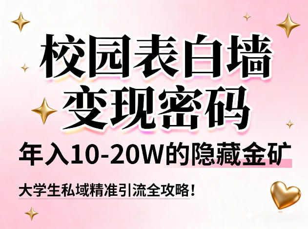 校园表白墙变现密码，年入10-20W的隐藏金矿，大学生私域精准引流全攻略！-百货大全