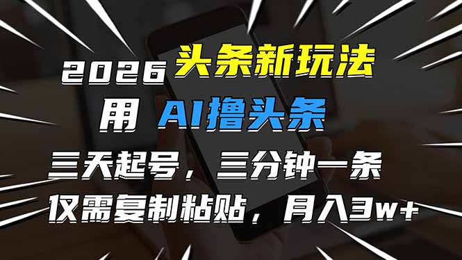2026最新头条玩法，用AI撸头条，3天必起号，3分钟1条，只需要复制粘贴，简单月入3W+-百货大全