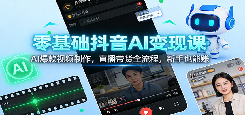 零基础抖音AI变现课:AI爆款视频制作,直播带货全流程,新手也能赚-百货大全