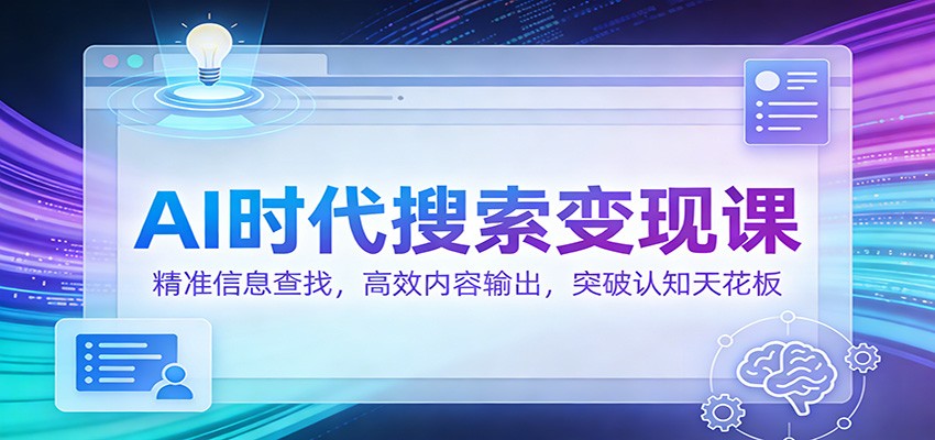 AI时代搜索变现课:精准信息查找,高效内容输出,突破认知天花板-百货大全