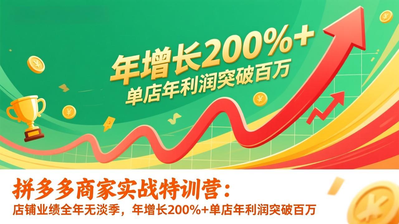 拼多多商家实战特训营：店铺业绩全年无淡季，年增长200%+单店年利润突破百万(26年1月更新-百货大全
