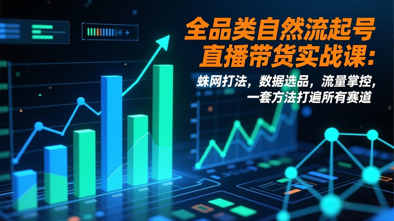 全品类自然流起号直播带货实战课：蛛网打法，数据选品，流量掌控，一套方法打遍所有赛道-百货大全