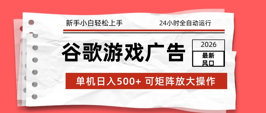 2026最新谷歌游戏广告 单机日入500+ 24小时全自动运行，新手小白轻松玩转-百货大全