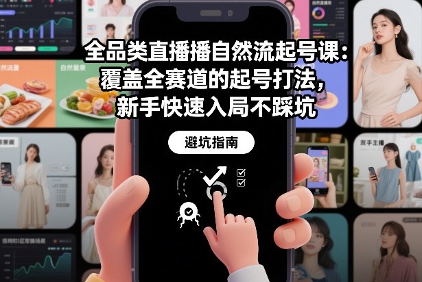 全品类直播自然流起号课：覆盖全赛道的起号打法，新手快速入局不踩坑-百货大全