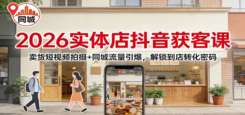 2026实体店抖音获客：卖货短视频拍摄+同城流量引爆，解锁到店转化密码-百货大全