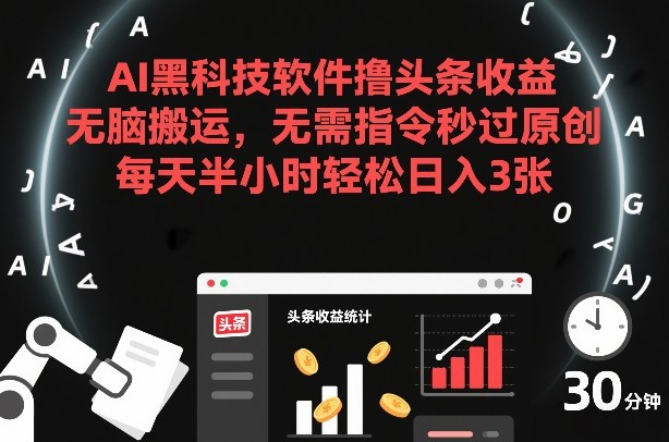 AI黑科技软件撸头条收益，无脑搬运，无需指令秒过原创，每天半小时轻松日入3张【揭秘】-百货大全