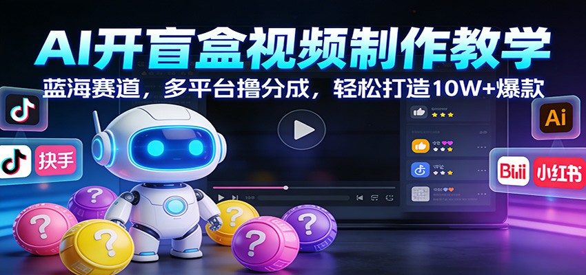 AI开盲盒视频制作教学:蓝海赛道,多平台撸分成,轻松打造10W+爆款-百货大全