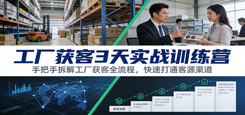 工厂获客3天实战训练营：手把手拆解工厂获客全流程，快速打通客源渠道-百货大全