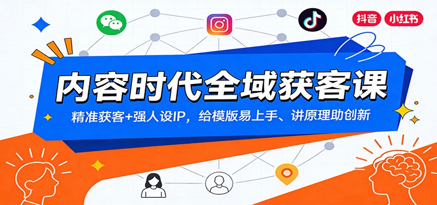 内容时代全域获客课：精准获客+强人设IP，给模版易上手、讲原理助创新-百货大全