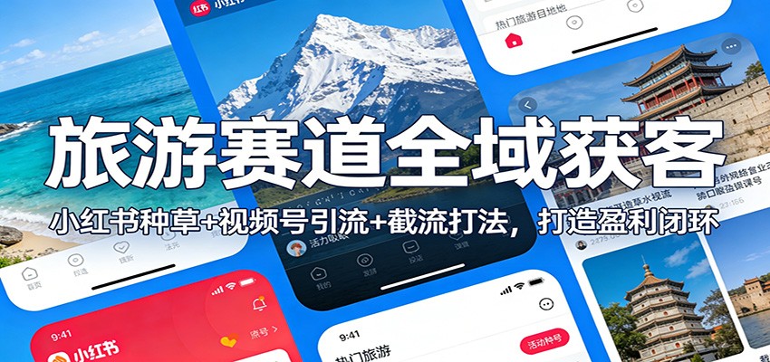 旅游赛道全域获客：小红书种草+视频号引流+截流打法，打造盈利闭环-百货大全