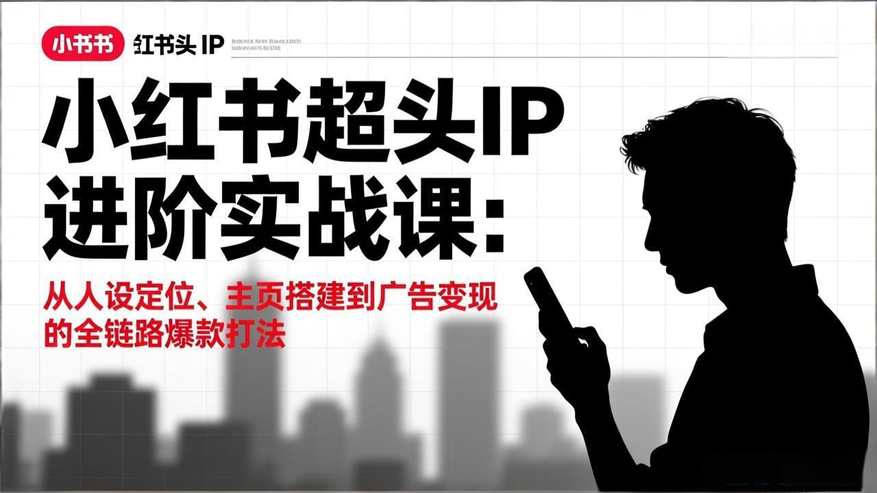 小红书超头IP进阶实战课：从人设定位、主页搭建到广告变现的全链路爆款打法-百货大全
