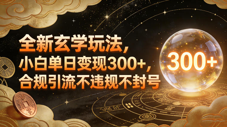 全新玄学玩法，小白单日变现3张+，合规引流不违规不封号-百货大全
