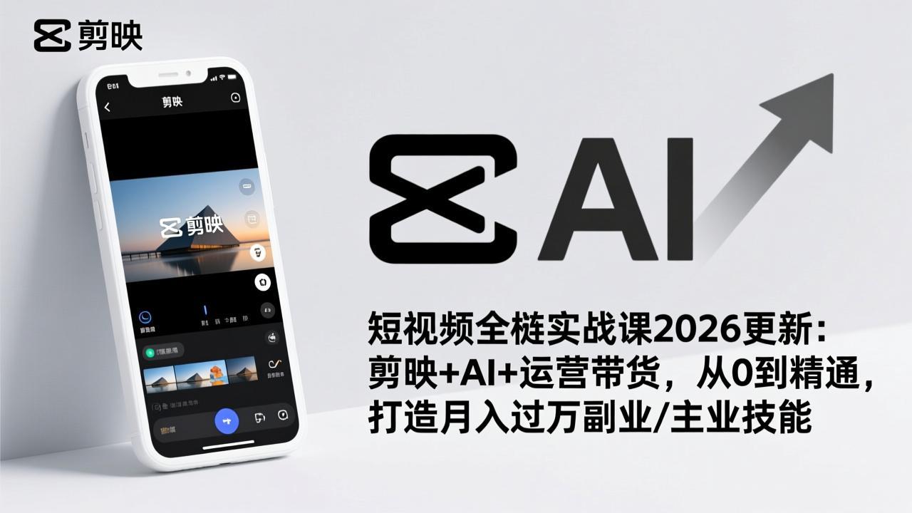 短视频全栈实战课2026更新：剪映+AI+运营带货，从0到精通，打造月入过万副业/主业技能-百货大全