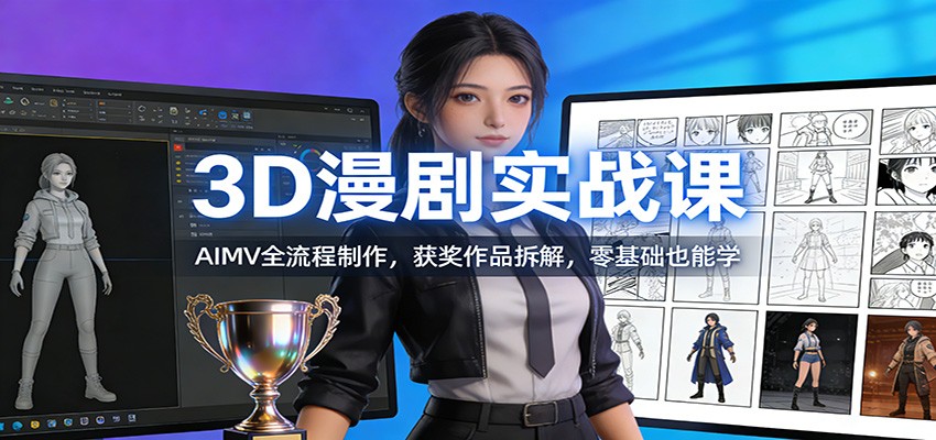 3D漫剧实战课：AIMV全流程制作，获奖作品拆解，零基础也能学-百货大全