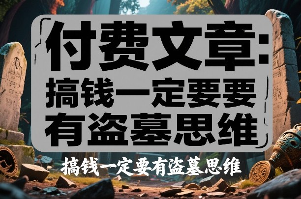 付费文章：搞钱一定要有盗墓思维-百货大全