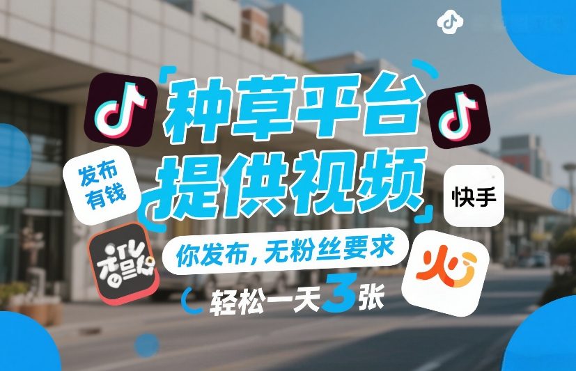 种草平台提供视频，你发布，无粉丝要求，发布就有钱，轻松一天3张+【揭秘】-百货大全