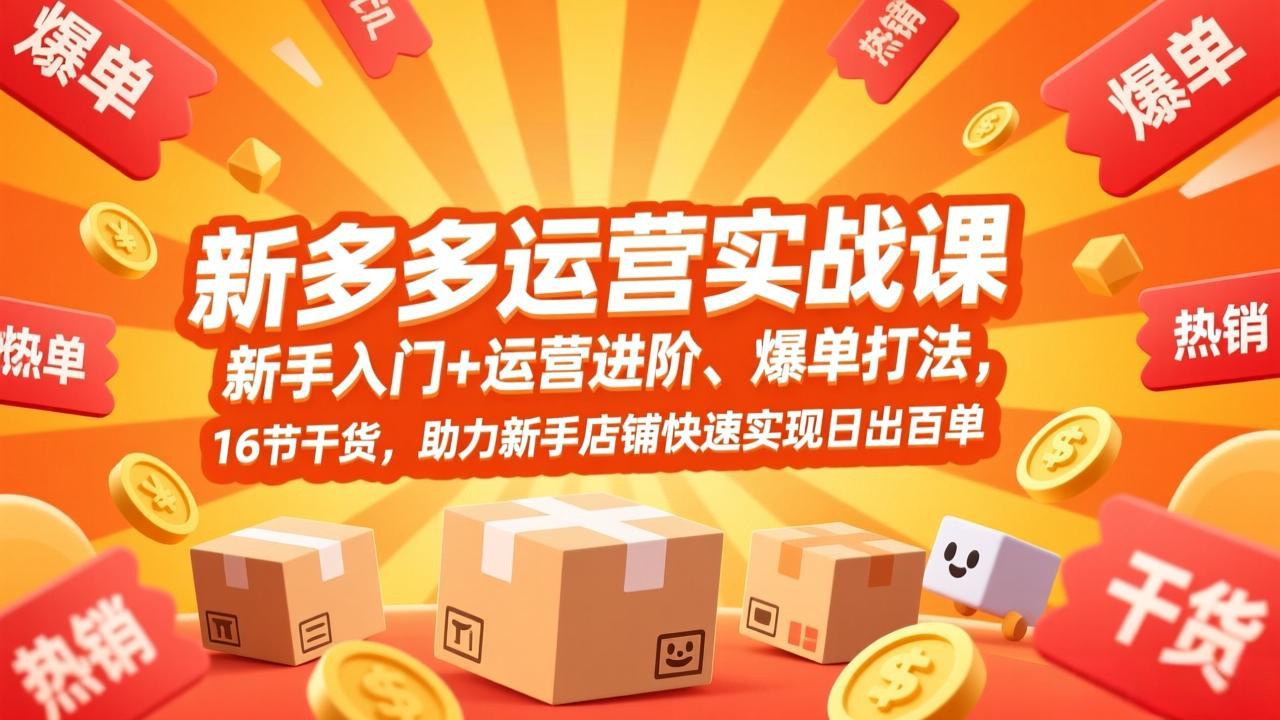 拼多多运营实战课，新手入门+运营进阶、爆单打法，16节干货，助力新手店铺快速实现日出百单-百货大全