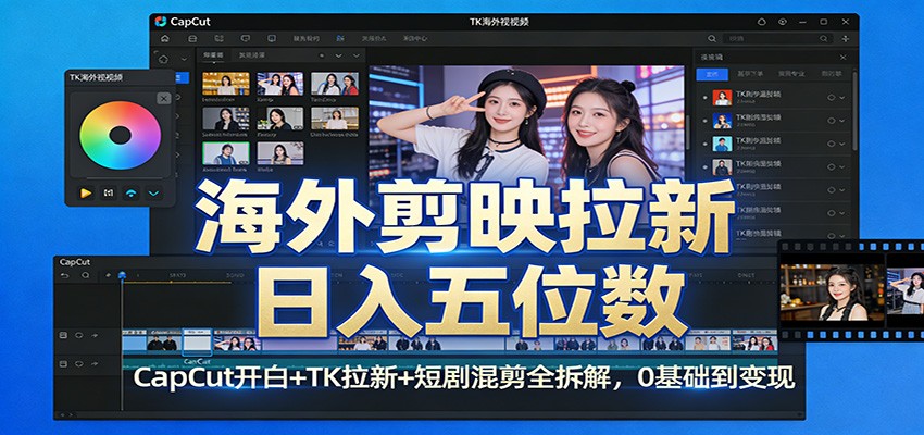 海外剪映拉新日入五位数：CapCut开白+TK拉新+短剧混剪全拆解，0基础到变现-百货大全