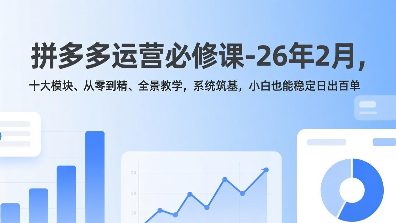 拼多多运营必修课-26年2月，十大模块、从零到精、全景教学，系统筑基，小白也能稳定日出百单-百货大全