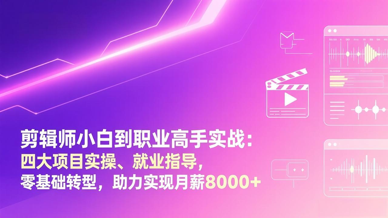 剪辑师小白到职业高手实战：四大项目实操、就业指导，零基础转型，助力实现月薪8000+-百货大全