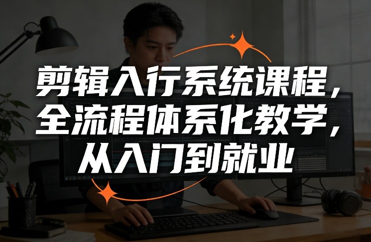 剪辑入行系统课程，全流程体系化教学，从入门到就业-百货大全