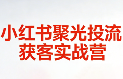永曜·小红书聚光投流获客实战营-百货大全