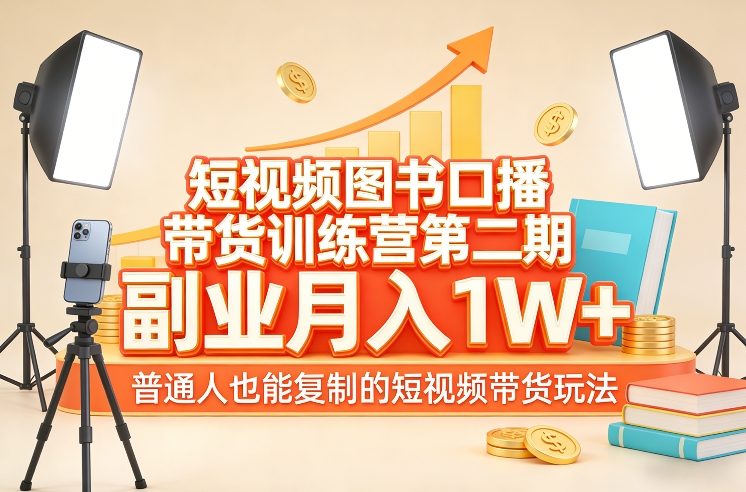 短视频图书口播带货训练营第二期，副业月入1W＋，普通人也能复制的短视频带货玩法-百货大全