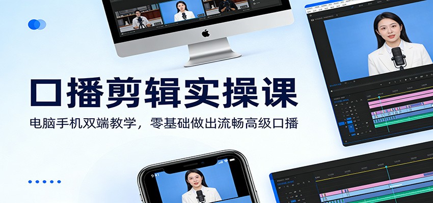 口播剪辑实操课：电脑手机双端教学，零基础做出流畅高级口播-百货大全