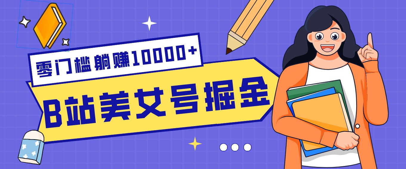 B站美女号掘金秘籍：网盘拉新躺赚10000+，玩法稳定新手也能做的长期副业-百货大全