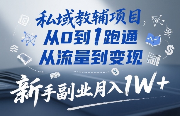 私域教辅项目，从0到1跑通，从流量到变现，新手副业月入1W+-百货大全