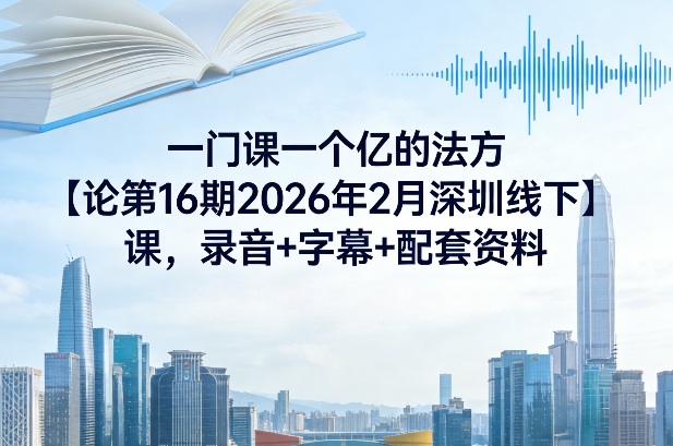 一门课一个亿的法方‬论第16期2026年2月深圳线下课，录音+字幕+配套资料-百货大全