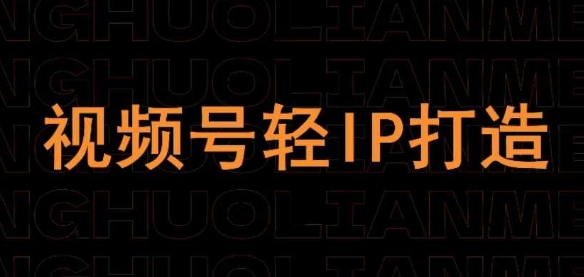 视频号线上课程，视频号轻IP打造-百货大全