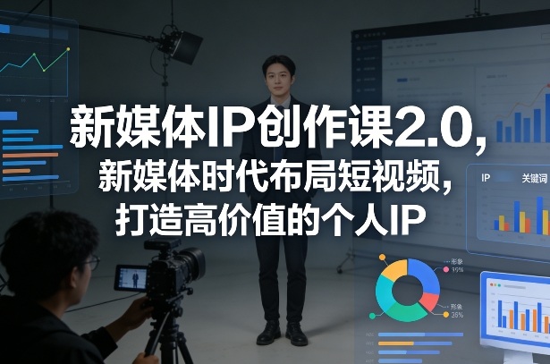 新媒体IP创作课2.0，新媒体时代布局短视频，打造高价值的个人IP-百货大全