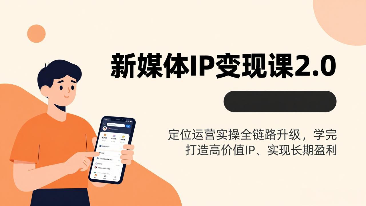 新媒体IP变现课2.0，定位运营实操全链路升级，学完打造高价值IP、实现长期盈利-百货大全