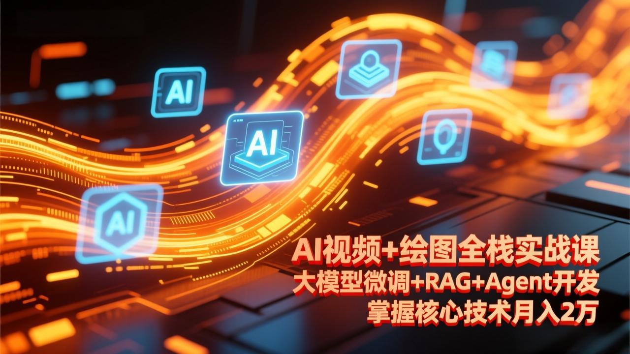 AI视频+绘图全栈实战课-更新，大模型微调+RAG+Agent开发，掌握核心技术月入2万-百货大全