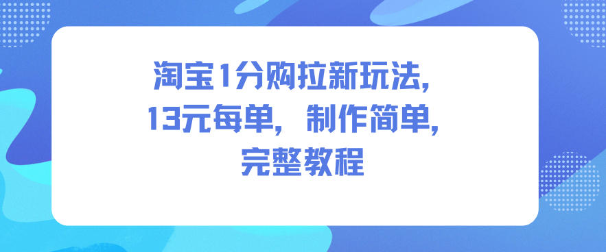 淘宝1分购拉新玩法，13米每单，制作简单，完整教程-百货大全