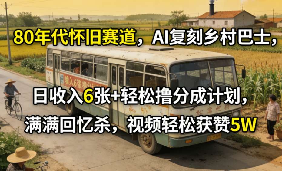 80年代怀旧赛道，AI复刻乡村巴士，日收入6张+轻松撸分成计划，满满回忆杀，视频轻松获赞5W-百货大全