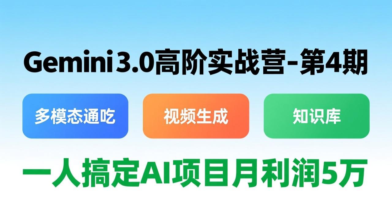 Gemini 3.0高阶实战营-第4期，多模态通吃+视频生成+知识库，一人搞定AI项目月利润5万-百货大全