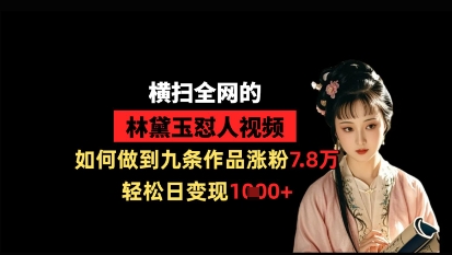 横扫全网的林黛玉怼人视频，如何做到九条作品涨粉7.8万，轻松日变现1k-百货大全