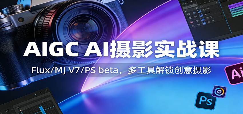AIGC AI摄影实战课：Flux/MJ V7/PS beta，多工具解锁创意摄影-百货大全